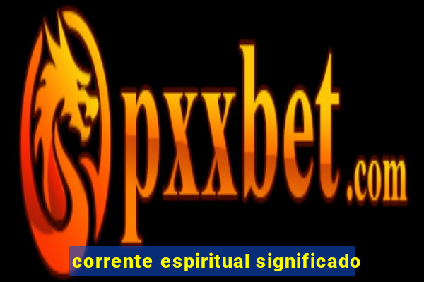 corrente espiritual significado